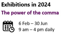 Exhibitions in 2024 The power of the comma 6 Feb – 30 Jun; 9 am – 4 pm daily